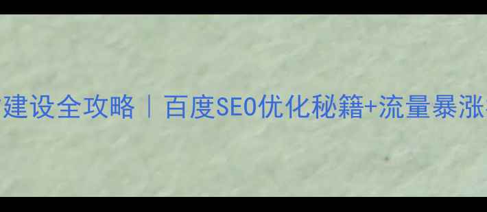 图片 🔥装修公司网站建设全攻略｜百度SEO优化秘籍+流量暴涨模板（附案例）
