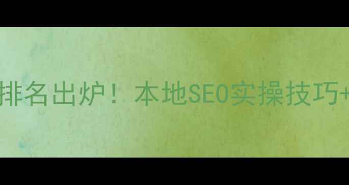 图片 🔥资阳网站优化推广公司排名出炉！本地SEO实操技巧+避坑指南（附免费工具）