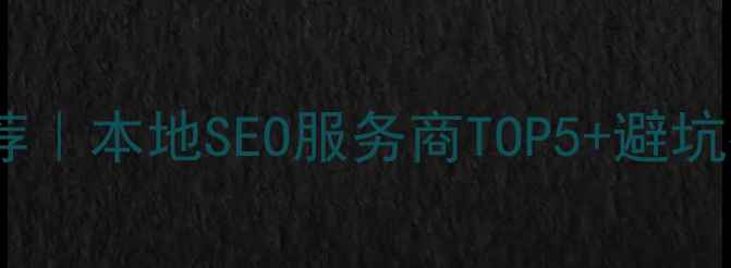 图片 🔥越秀区网站优化推荐｜本地SEO服务商TOP5+避坑指南（附真实案例）2