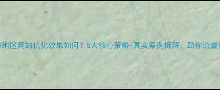 图片 🔥越秀地区网站优化效果如何？5大核心策略+真实案例拆解，助你流量翻倍！