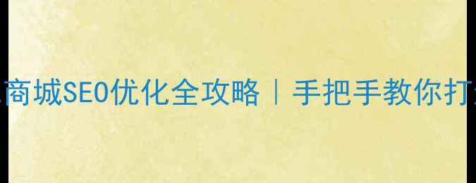 图片 🔥辛集本地商城SEO优化全攻略｜手把手教你打造爆款店铺