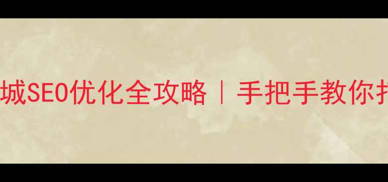 图片 🔥辛集本地商城SEO优化全攻略｜手把手教你打造爆款店铺1