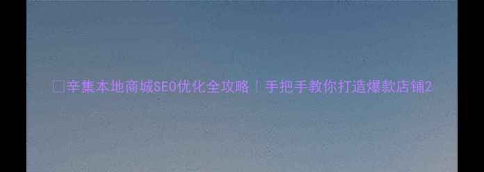 图片 🔥辛集本地商城SEO优化全攻略｜手把手教你打造爆款店铺2