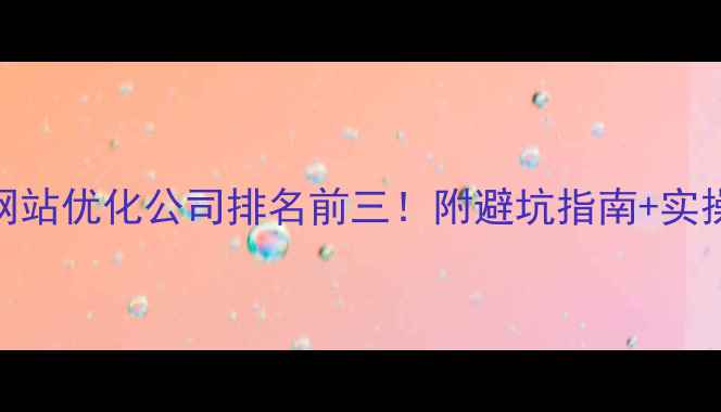 图片 🔥辽宁网站优化公司排名前三！附避坑指南+实操干货🔥