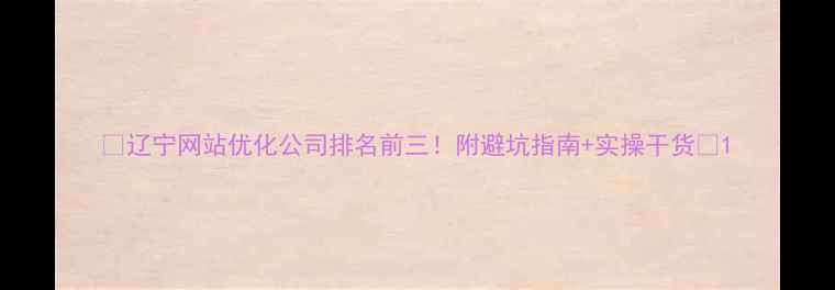 图片 🔥辽宁网站优化公司排名前三！附避坑指南+实操干货🔥1