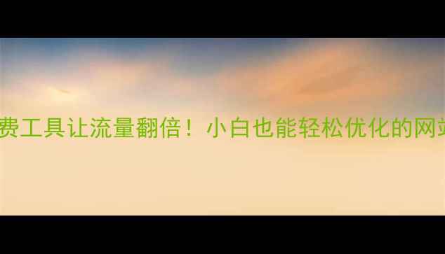 图片 🔥这些网站免费工具让流量翻倍！小白也能轻松优化的网站清单来啦～1