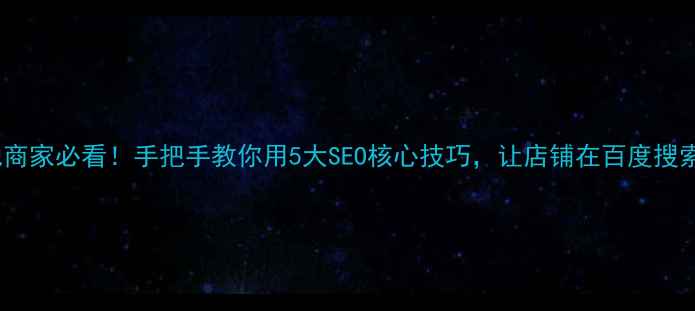 图片 🔥邓州本地商家必看！手把手教你用5大SEO核心技巧，让店铺在百度搜索中霸屏！1