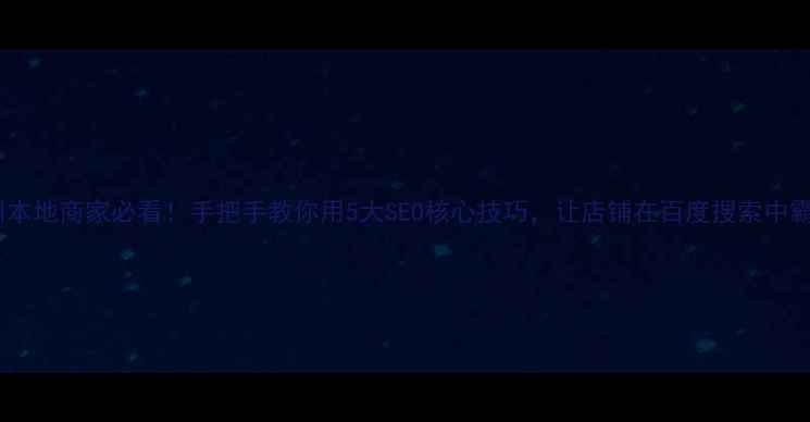 图片 🔥邓州本地商家必看！手把手教你用5大SEO核心技巧，让店铺在百度搜索中霸屏！2