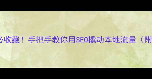 图片 🔥邢台老板必收藏！手把手教你用SEO撬动本地流量（附实操模板）1