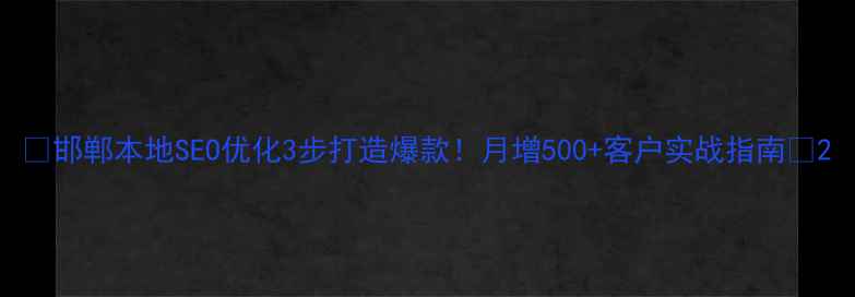 图片 🔥邯郸本地SEO优化3步打造爆款！月增500+客户实战指南🔥2