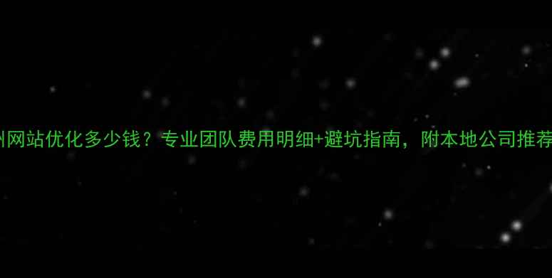 图片 🔥郑州网站优化多少钱？专业团队费用明细+避坑指南，附本地公司推荐清单1