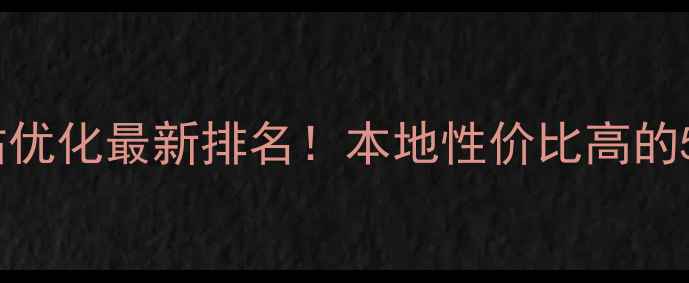 图片 🔥鄂州外包网站优化最新排名！本地性价比高的5家服务商推荐1