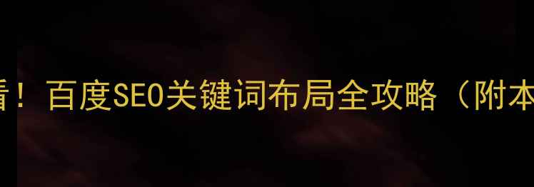 图片 🔥重庆企业必看！百度SEO关键词布局全攻略（附本地实操案例）1