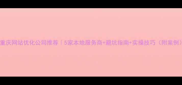 图片 🔥重庆网站优化公司推荐｜5家本地服务商+避坑指南+实操技巧（附案例）1