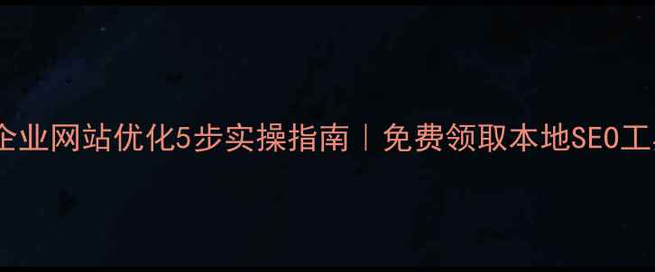 图片 🔥长沙企业网站优化5步实操指南｜免费领取本地SEO工具包💡1