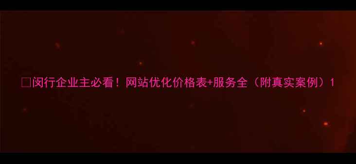 图片 🔥闵行企业主必看！网站优化价格表+服务全（附真实案例）1