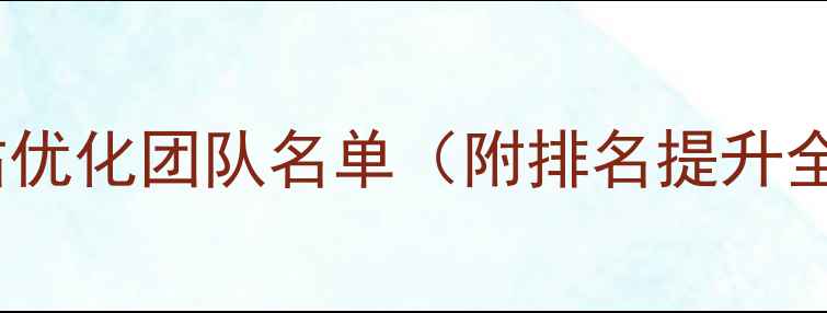 图片 🔥阜新网站优化团队名单（附排名提升全攻略）🔥2