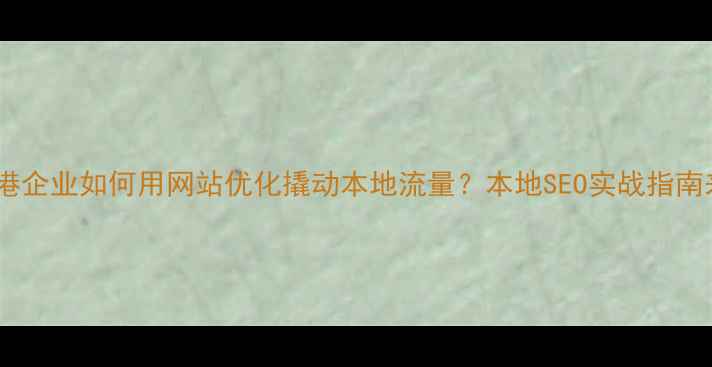 图片 🔥防城港企业如何用网站优化撬动本地流量？本地SEO实战指南来了！2