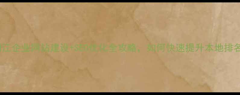 图片 🔥阳江企业网站建设+SEO优化全攻略，如何快速提升本地排名？1