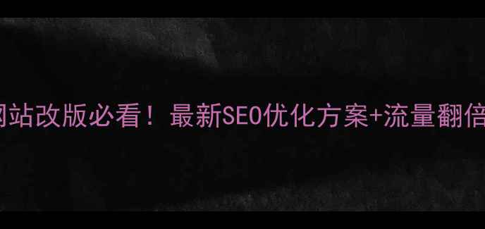 图片 🔥集团网站改版必看！最新SEO优化方案+流量翻倍攻略💡2