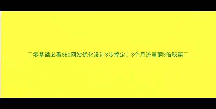 图片 🔥零基础必看SEO网站优化设计3步搞定！3个月流量翻3倍秘籍💥