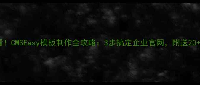 图片 🔥零基础必看！CMSEasy模板制作全攻略：3步搞定企业官网，附送20+实用模板包2