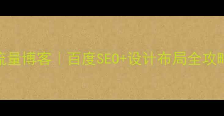 图片 🔥零基础搭建高流量博客｜百度SEO+设计布局全攻略（附工具清单）