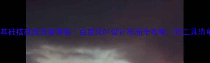 图片 🔥零基础搭建高流量博客｜百度SEO+设计布局全攻略（附工具清单）1