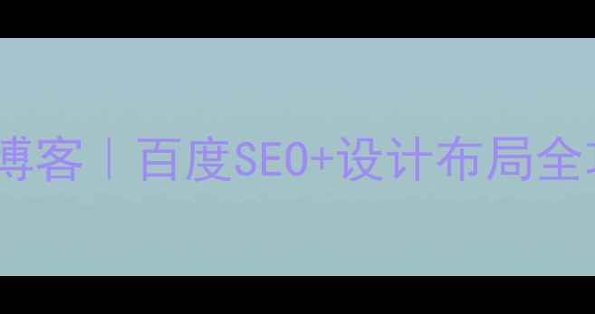 图片 🔥零基础搭建高流量博客｜百度SEO+设计布局全攻略（附工具清单）2