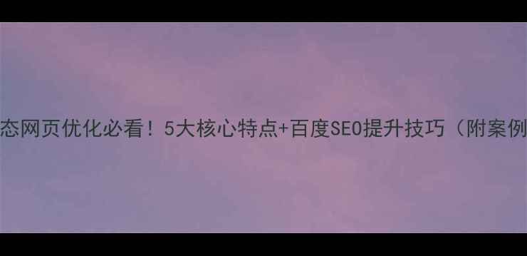 图片 🔥静态网页优化必看！5大核心特点+百度SEO提升技巧（附案例）🔥