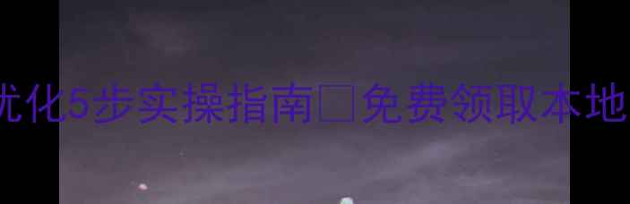 图片 🔥马边网站优化5步实操指南💰免费领取本地流量秘籍！2