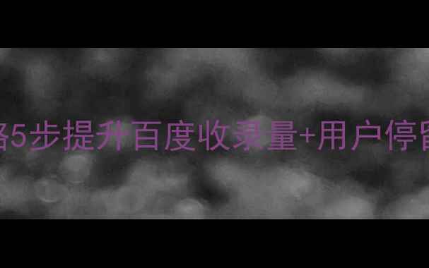 图片 🔥高新区网站优化全攻略5步提升百度收录量+用户停留时长（附实战案例）🔥