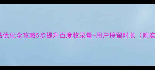 图片 🔥高新区网站优化全攻略5步提升百度收录量+用户停留时长（附实战案例）🔥2