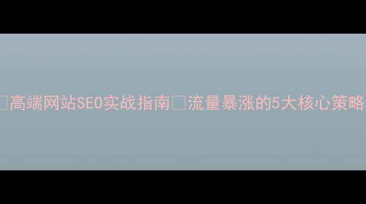 图片 🔥高端网站SEO实战指南🔥流量暴涨的5大核心策略2