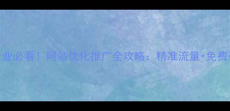 图片 🔥鹿泉企业必看！网站优化推广全攻略：精准流量+免费咨询通道