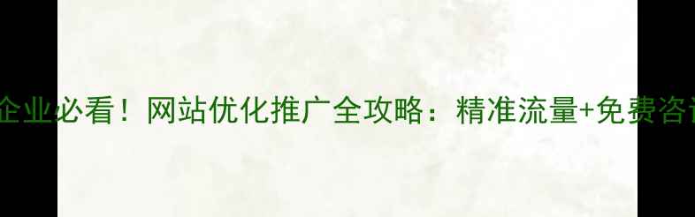 图片 🔥鹿泉企业必看！网站优化推广全攻略：精准流量+免费咨询通道1