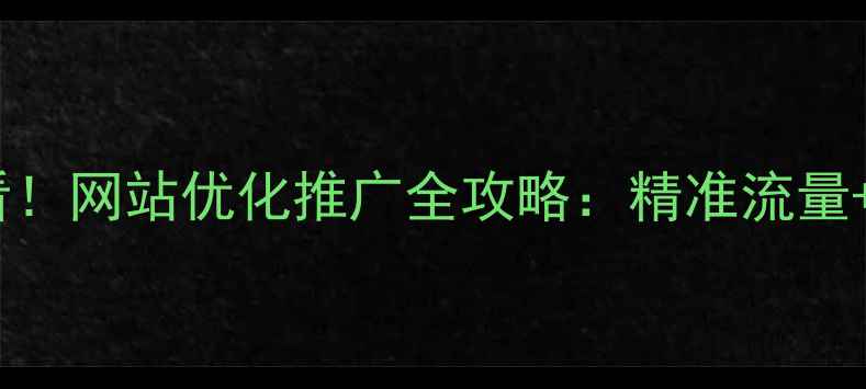 图片 🔥鹿泉企业必看！网站优化推广全攻略：精准流量+免费咨询通道2