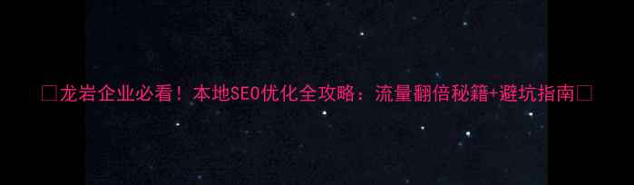 图片 🔥龙岩企业必看！本地SEO优化全攻略：流量翻倍秘籍+避坑指南🔥