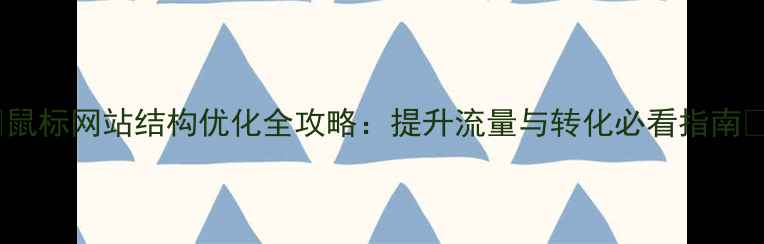 图片 🔧鼠标网站结构优化全攻略：提升流量与转化必看指南🔧1